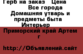 Герб на заказ › Цена ­ 5 000 - Все города Домашняя утварь и предметы быта » Интерьер   . Приморский край,Артем г.